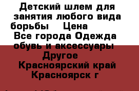  Детский шлем для занятия любого вида борьбы. › Цена ­ 2 000 - Все города Одежда, обувь и аксессуары » Другое   . Красноярский край,Красноярск г.